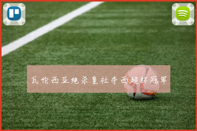 瓦伦西亚绝杀皇社夺西超杯冠军