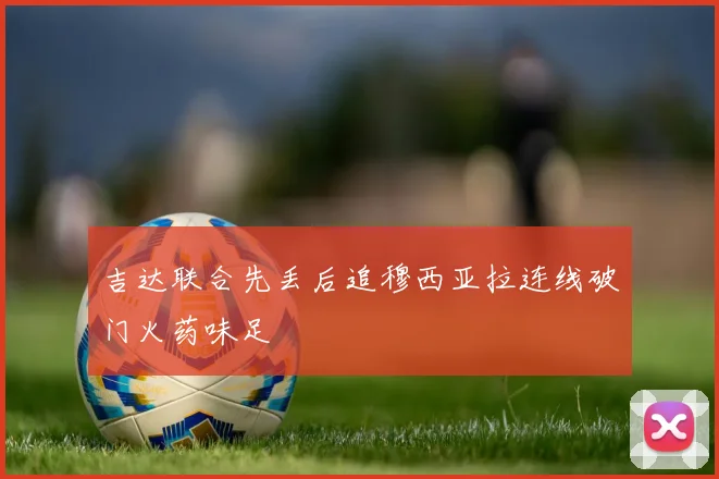 吉达联合先丢后追穆西亚拉连线破门火药味足