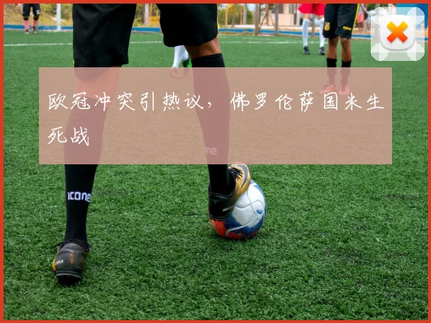 欧冠冲突引热议，佛罗伦萨国米生死战