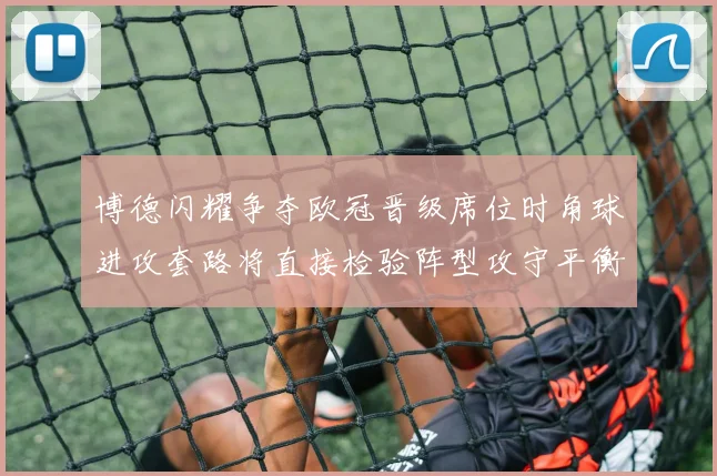 博德闪耀争夺欧冠晋级席位时角球进攻套路将直接检验阵型攻守平衡