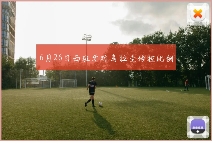 6月26日西班牙对乌拉圭传控比例