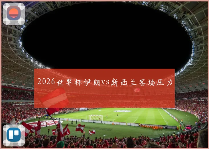2026世界杯伊朗vs新西兰客场压力