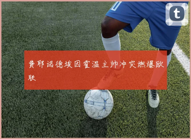 费耶诺德埃因霍温主帅冲突燃爆欧联