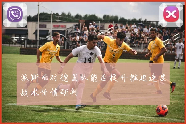 派斯面对德国队能否提升推进速度战术价值研判