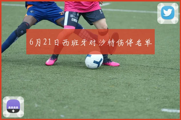 6月21日西班牙对沙特伤停名单