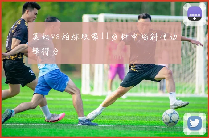 莱切vs柏林联第11分钟中场斜传边锋得分