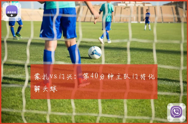 蒙扎vs门兴：第40分钟主队门将化解头球