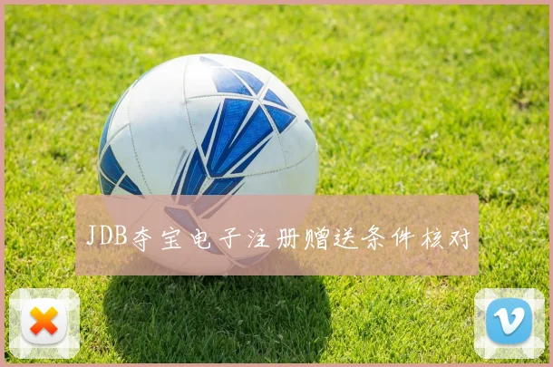 JDB夺宝电子注册赠送条件核对