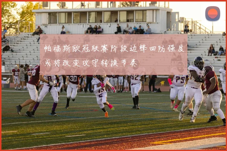 帕福斯欧冠联赛阶段边锋回防强度或将改变攻守转换节奏