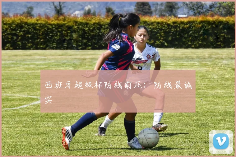 西班牙超级杯防线前压：防线最诚实