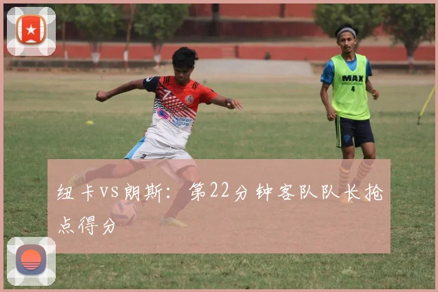 纽卡vs朗斯：第22分钟客队队长抢点得分