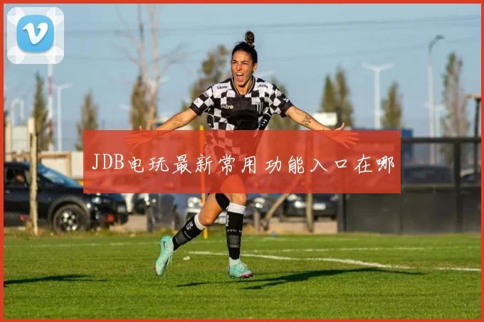 JDB电玩最新常用功能入口在哪