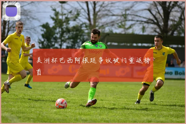 美洲杯巴西阿根廷争议破门重返榜首