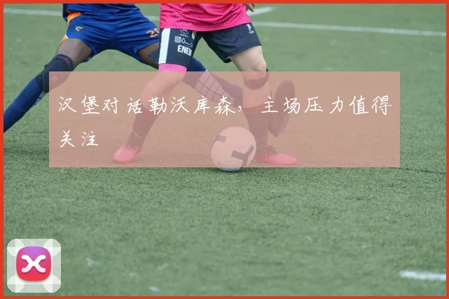 汉堡对话勒沃库森，主场压力值得关注