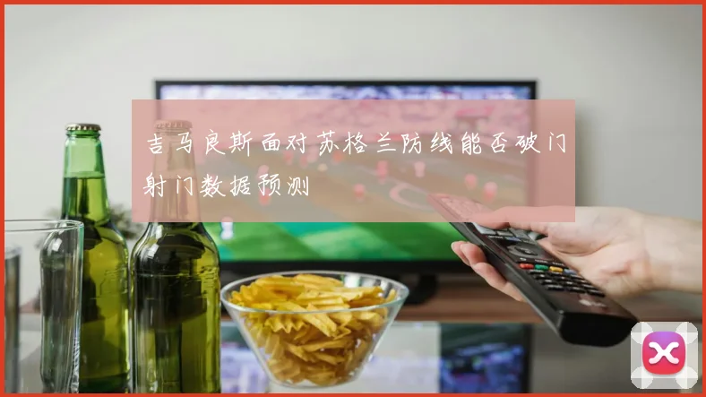 吉马良斯面对苏格兰防线能否破门射门数据预测