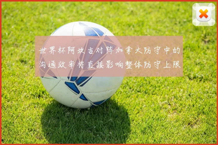 世界杯阿坎吉对阵加拿大防守中的沟通效率将直接影响整体防守上限