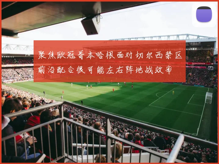 聚焦欧冠哥本哈根面对切尔西禁区前沿配合很可能左右阵地战效率