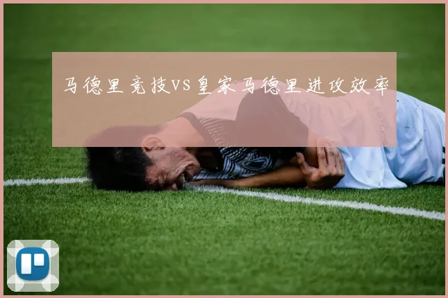 马德里竞技vs皇家马德里进攻效率