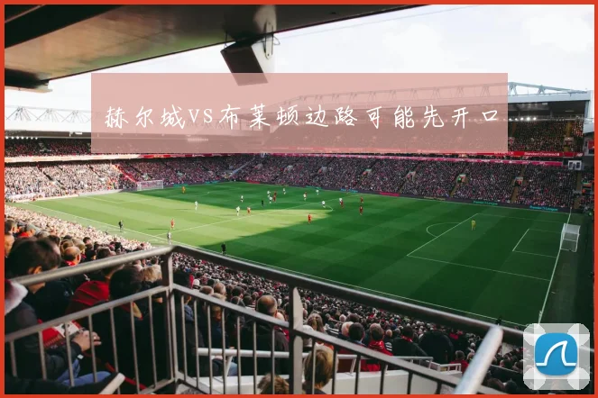 赫尔城vs布莱顿边路可能先开口
