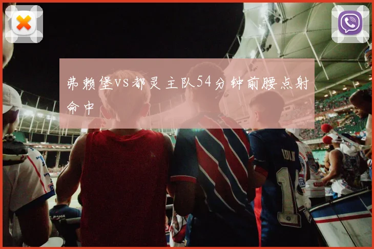 弗赖堡vs都灵主队54分钟前腰点射命中