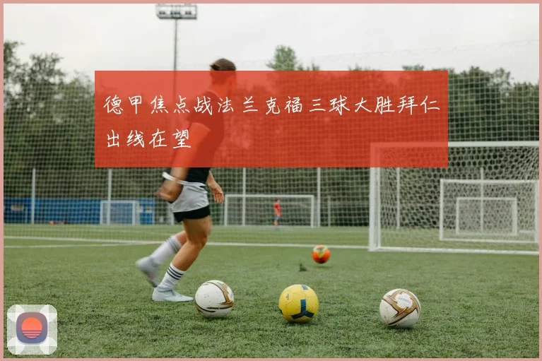 德甲焦点战法兰克福三球大胜拜仁出线在望