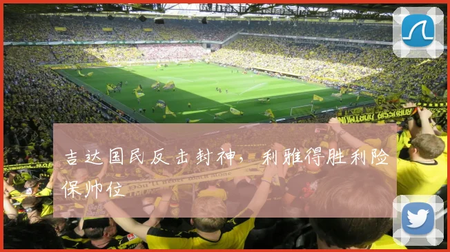 吉达国民反击封神，利雅得胜利险保帅位