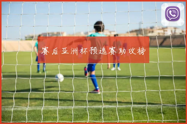 赛后亚洲杯预选赛助攻榜