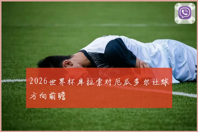 2026世界杯库拉索对厄瓜多尔让球方向前瞻