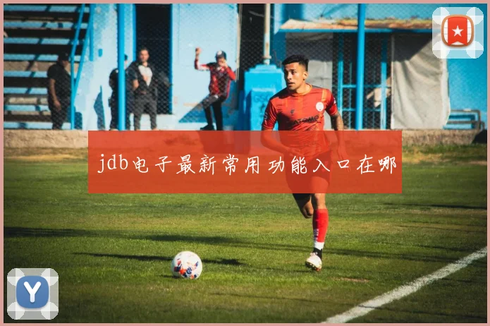 jdb电子最新常用功能入口在哪