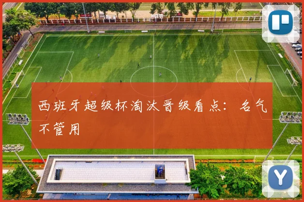 西班牙超级杯淘汰晋级看点：名气不管用